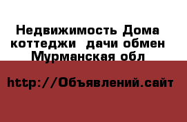 Недвижимость Дома, коттеджи, дачи обмен. Мурманская обл.